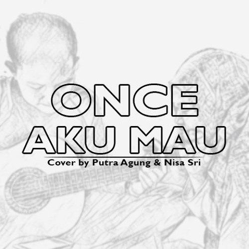 Stream Once - Aku Mau (Cover By Putra Agung Ft Nisa Sri Ayuni) by Arga  Husein | Listen online for free on SoundCloud