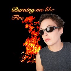Burning Me Like Fire - 😎😎😎 - Paploviante