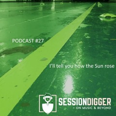 SESSIONDIGGER PODCAST #27 - I’ll tell you how the Sun rose