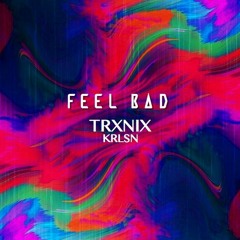TRXNIX & KRLSN- Feel Bad