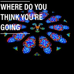 Where Do You Think You're Going?