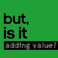 Episode 3: But, is it adding Value?