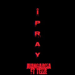 I PRAY - JUANGARCIA Ft Tezze