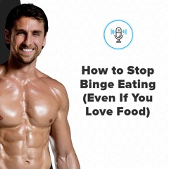 How to Stop Binge Eating (Even If You Love Food)