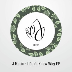 IM132 - J Matin - I DONT KNOW WHY EP