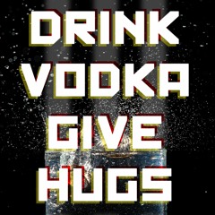 DRINK VODKA GIVE HUGS