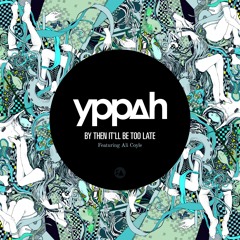 Yppah - By Then It'll Be Too Late (feat. Ali Coyle)