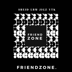 FRIENDZONE ($reid x LBM x Jigz x YTk)