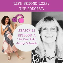 Life Beyond Loss: The Podcast. Season 2 - Episode 7. The One with Jenny Schmal.