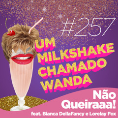 #257 - Não Queiraaaa! feat. Bianca DellaFancy e Lorelay Fox