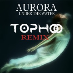 Aurora - Under The Water (Tophoo Bootleg)>>Free Download<<