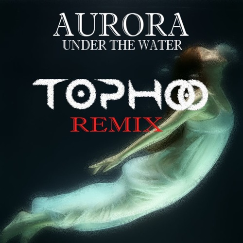 Aurora - Under The Water (Tophoo Bootleg)>>Free Download<<