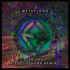 Metafloor - Fish Fruit (EvoluShawn Remix)