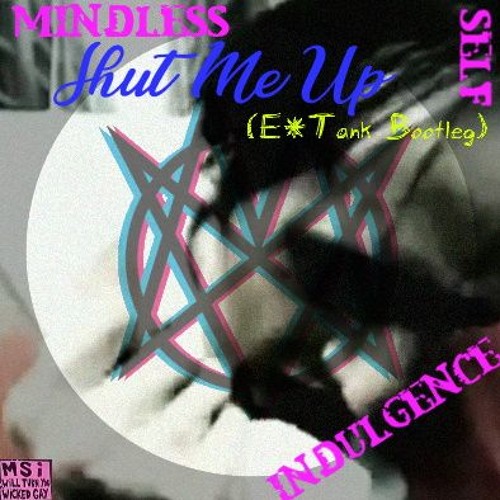 Stream Mindless Self Indulgence - Shut Me Up (E*Tank Bootleg) by E*Tank |  Listen online for free on SoundCloud