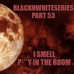 I Smell P***Y in the Room - BlackNWhiteSeries Part 53