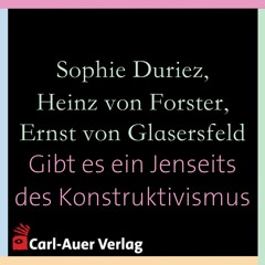 Sophie Duriez, Heinz von Foerster, Ernst von Glasersfeld - Gibt es ein Jenseits des Konstruktivismus