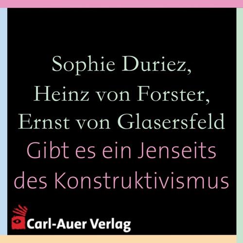 Sophie Duriez, Heinz von Foerster, Ernst von Glasersfeld - Gibt es ein Jenseits des Konstruktivismus