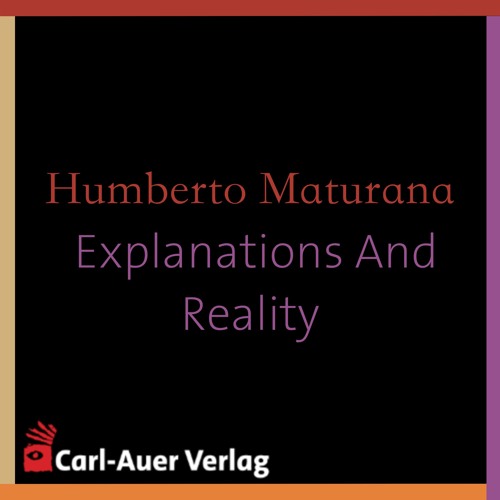 Humberto Maturana - Explanations And Reality