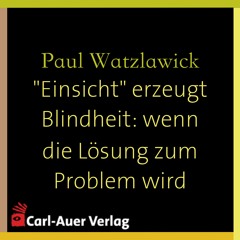 Paul Watzlawick -„Einsicht“ erzeugt Blindheit: wenn die Lösung zum Problem wird