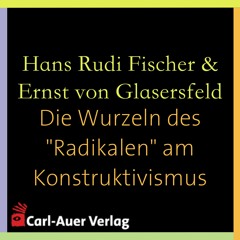 Hans Rudi Fischer & Ernst von Glasersfeld - Die Wurzeln des "Radikalen" am Konstruktivismus
