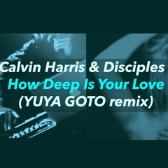 How Deep Is Your Love / Calvin Harris & Disciples (YUYA GOTO remix)