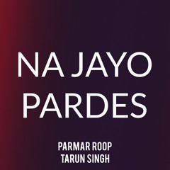 Na Jayo Pardes (Cover) Parmar Roop feat. Tarun Singh