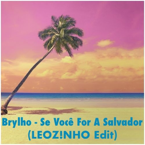 Brylho - Se Você For A Salvador (LEOZ!NHO Edit)