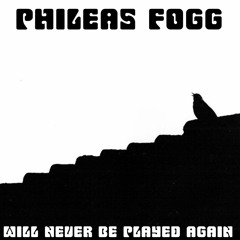 Phileas Fogg - Will Never Be Played Again
