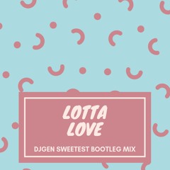 [FREE DL] Lotta Love (DJGEN Sweetest Bootleg Mix)