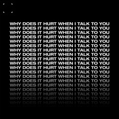 why does it hurt when I talk to you