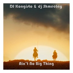 dj Kongisto & dj ShmeeJay - Ain't No Big Thing