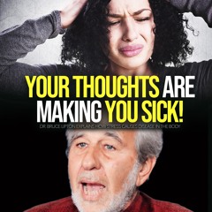 Your Thoughts Are Making You Sick! - BRUCE LIPTON