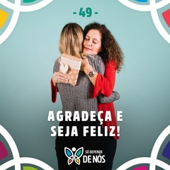 Só Depende de Nós - 49 - Agradeça e seja Feliz