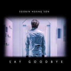SOOBIN HOÀNG SƠN - SAY GOODBYE (Re-up)