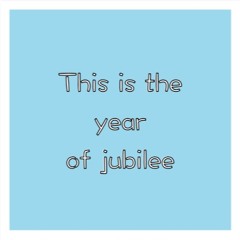 This is the year of jubilee