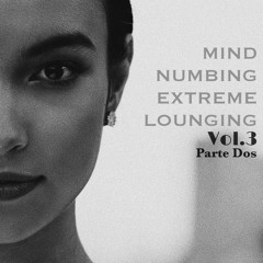 mind-numb•ing / ex•treme-loung•ing - Volumen Tres - Parte Dos