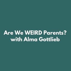 Are We WEIRD Parents? with Alma Gottlieb