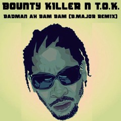 Bounty Killer Ft. TOK - Badman Ah Bam Bam (B.Major Remix)