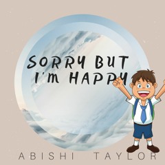 Sorry But I'm Happy - Abishi Taylor