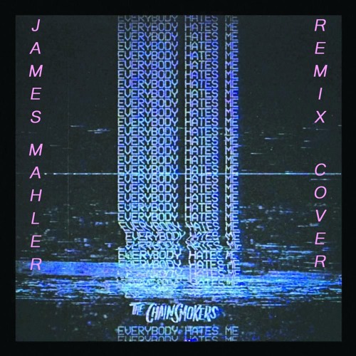 Stream The Chainsmokers ~ Everybody Hates Me (Remix/Cover) by James Mahler  | Listen online for free on SoundCloud