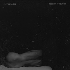 Tales Of Loneliness:  I. memories