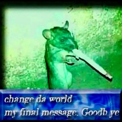change da world. my final message. Goodb ye