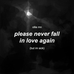 please never fall in love again (but i'm sick)