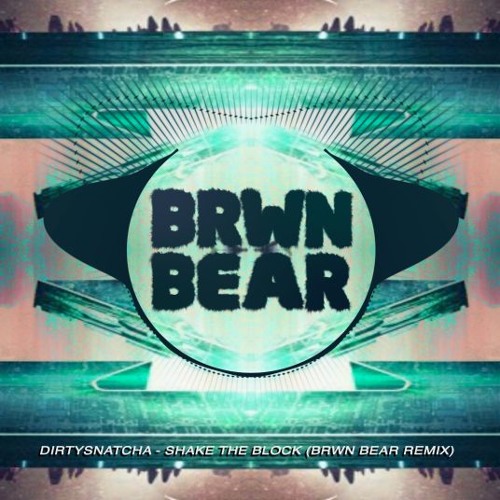 DIRTYSNATCHA - SHAKE THE BLOCK - BRWN BEAR REMIX (FREE DOWNLOAD)