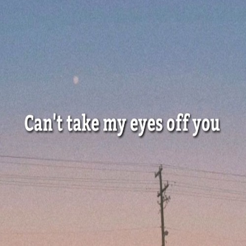 Can’t Take My Eyes Off You