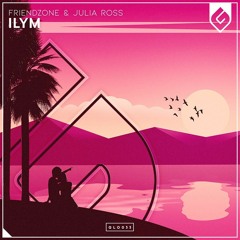 Friendzone & Julia Ross - ILYM [OUT NOW]