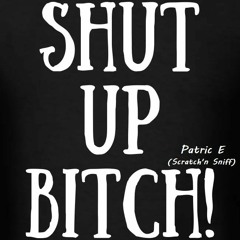 Patric E. (Scratch'n Sniff)  shut up Bitch
