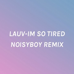 Lauv- Im So Tired (NoisyBoy Remix)