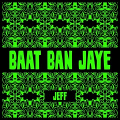 Baat Ban Jaye - Jeff