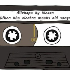 MIXTAPE BY NEXXO. WHEN THE ELECTRO MEETS OLD SONGS